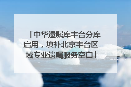 中华遗嘱库丰台分库启用，填补北京丰台区域专业遗嘱服务空白