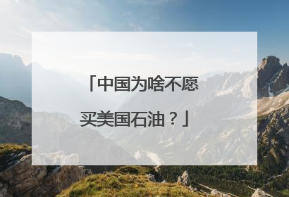 中国为啥不愿买美国石油？