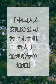 中国人寿安阳分公司为“无手机”老人 开通理赔绿色通道