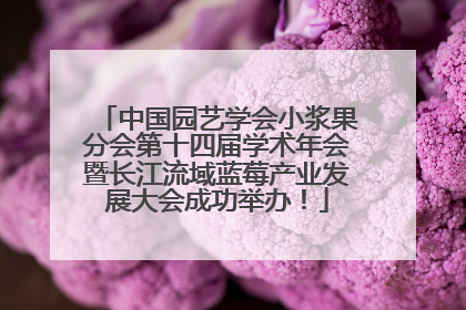 中国园艺学会小浆果分会第十四届学术年会暨长江流域蓝莓产业发展大会成功举办！