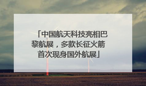 中国航天科技亮相巴黎航展，多款长征火箭首次现身国外航展