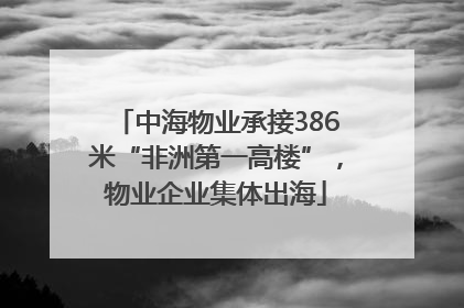 中海物业承接386米“非洲第一高楼”，物业企业集体出海