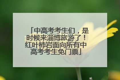 中高考考生们，是时候来淄博旅游了！红叶柿岩面向所有中高考考生免门票