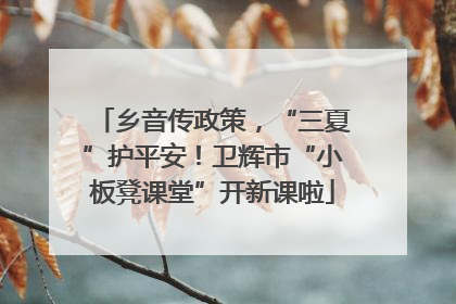 乡音传政策，“三夏”护平安！卫辉市“小板凳课堂”开新课啦