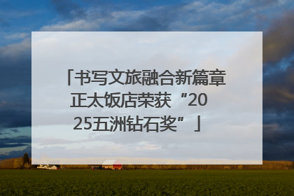 书写文旅融合新篇章 正太饭店荣获“2025五洲钻石奖”