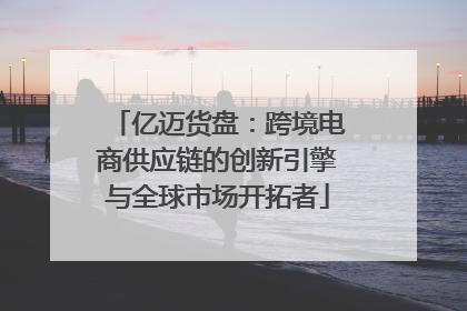 亿迈货盘：跨境电商供应链的创新引擎与全球市场开拓者