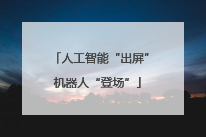 人工智能“出屏” 机器人“登场”