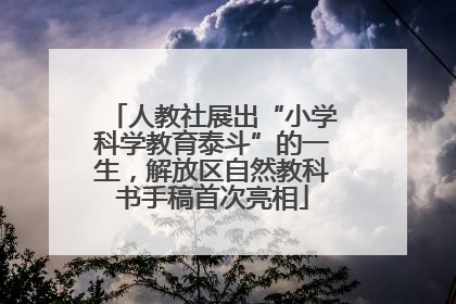 人教社展出“小学科学教育泰斗”的一生，解放区自然教科书手稿首次亮相