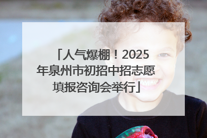 人气爆棚！2025年泉州市初招中招志愿填报咨询会举行