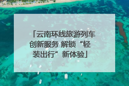 云南环线旅游列车创新服务 解锁“轻装出行”新体验