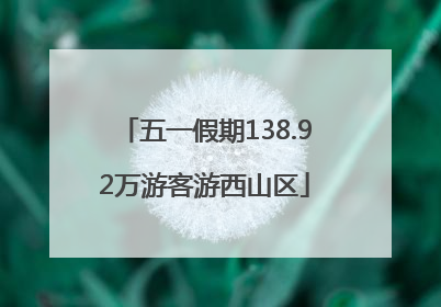 五一假期138.92万游客游西山区