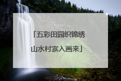 五彩田园织锦绣 山水村寨入画来