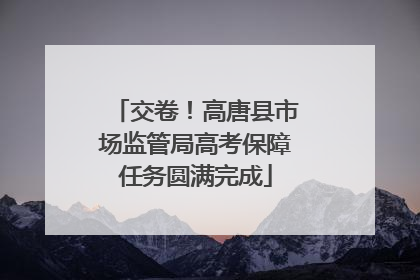 交卷！高唐县市场监管局高考保障任务圆满完成
