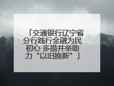 交通银行辽宁省分行践行金融为民初心 多措并举助力“以旧换新”
