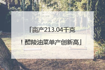 亩产213.04千克！醴陵油菜单产创新高
