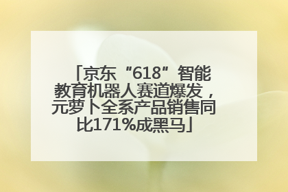 京东“618”智能教育机器人赛道爆发，元萝卜全系产品销售同比171%成黑马