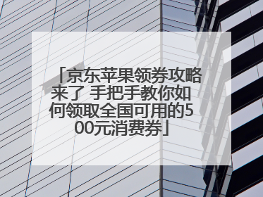 京东苹果领券攻略来了 手把手教你如何领取全国可用的500元消费券