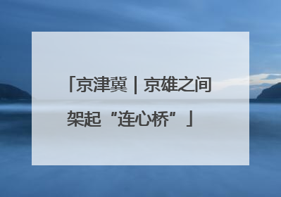 京津冀｜京雄之间架起“连心桥”