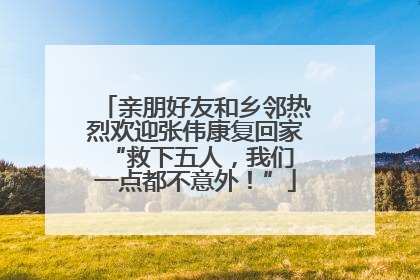 亲朋好友和乡邻热烈欢迎张伟康复回家 “救下五人，我们一点都不意外！”