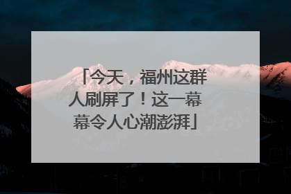 今天，福州这群人刷屏了！这一幕幕令人心潮澎湃