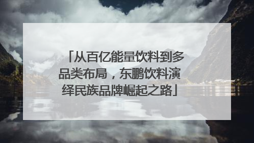 从百亿能量饮料到多品类布局，东鹏饮料演绎民族品牌崛起之路