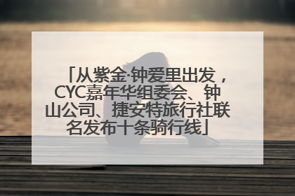 从紫金·钟爱里出发，CYC嘉年华组委会、钟山公司、捷安特旅行社联名发布十条骑行线