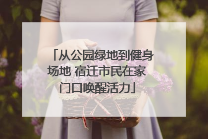 从公园绿地到健身场地 宿迁市民在家门口唤醒活力