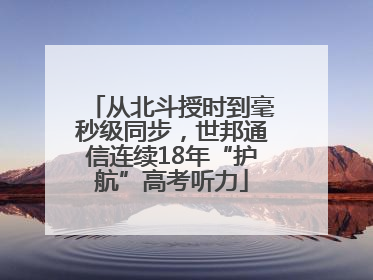 从北斗授时到毫秒级同步，世邦通信连续18年“护航”高考听力