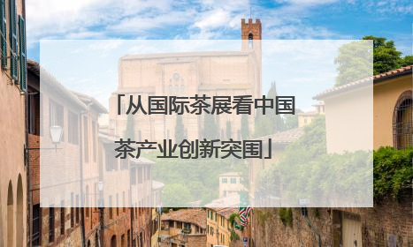 从国际茶展看中国茶产业创新突围