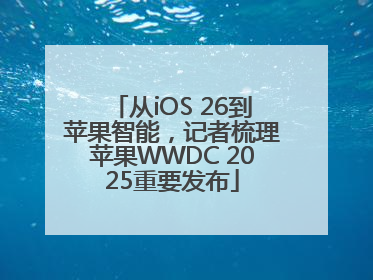 从iOS 26到苹果智能，记者梳理苹果WWDC 2025重要发布