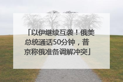 以伊继续互袭！俄美总统通话50分钟，普京称俄准备调解冲突