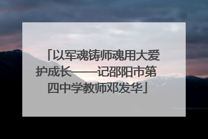 以军魂铸师魂用大爱护成长——记邵阳市第四中学教师邓发华