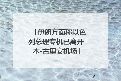 伊朗方面称以色列总理专机已离开本-古里安机场