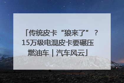 传统皮卡“狼来了”？15万级电混皮卡要碾压燃油车｜汽车风云