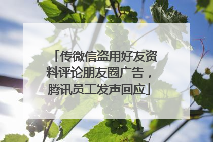 传微信盗用好友资料评论朋友圈广告，腾讯员工发声回应