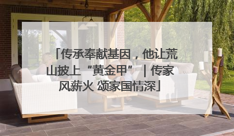 传承奉献基因，他让荒山披上“黄金甲”｜传家风薪火 颂家国情深