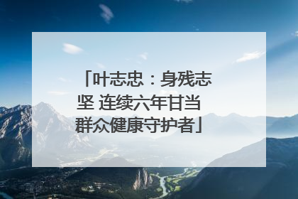 叶志忠：身残志坚 连续六年甘当群众健康守护者