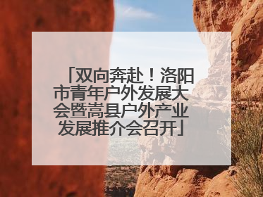 双向奔赴！洛阳市青年户外发展大会暨嵩县户外产业发展推介会召开