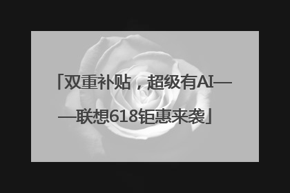 双重补贴，超级有AI——联想618钜惠来袭