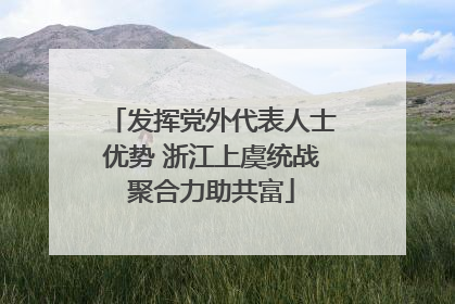 发挥党外代表人士优势 浙江上虞统战聚合力助共富