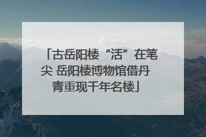 古岳阳楼“活”在笔尖 岳阳楼博物馆借丹青重现千年名楼