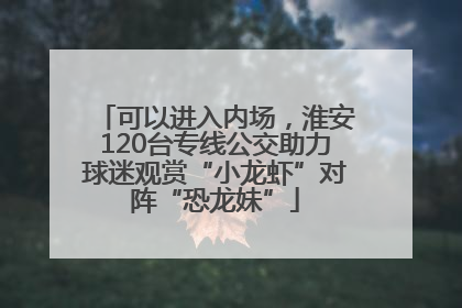 可以进入内场，淮安120台专线公交助力球迷观赏“小龙虾”对阵“恐龙妹”