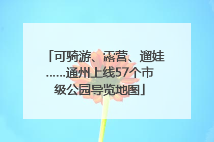 可骑游、露营、遛娃……通州上线57个市级公园导览地图