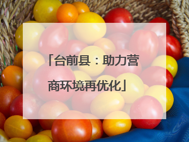 台前县：助力营商环境再优化