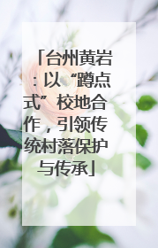 台州黄岩：以“蹲点式”校地合作，引领传统村落保护与传承