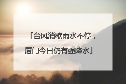 台风消歇雨水不停，厦门今日仍有强降水
