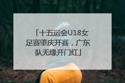 十五运会U18女足赛肇庆开赛，广东队无缘开门红