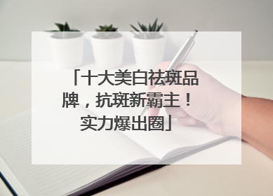 十大美白祛斑品牌，抗斑新霸主！实力爆出圈
