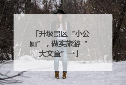升级景区“小公厕”，做实旅游“大文章”→
