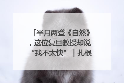 半月两登《自然》，这位复旦教授却说“我不太快”｜扎根上海，从0到1